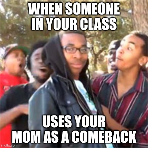This is so confusing... | WHEN SOMEONE IN YOUR CLASS; USES YOUR MOM AS A COMEBACK | image tagged in black boy roast | made w/ Imgflip meme maker
