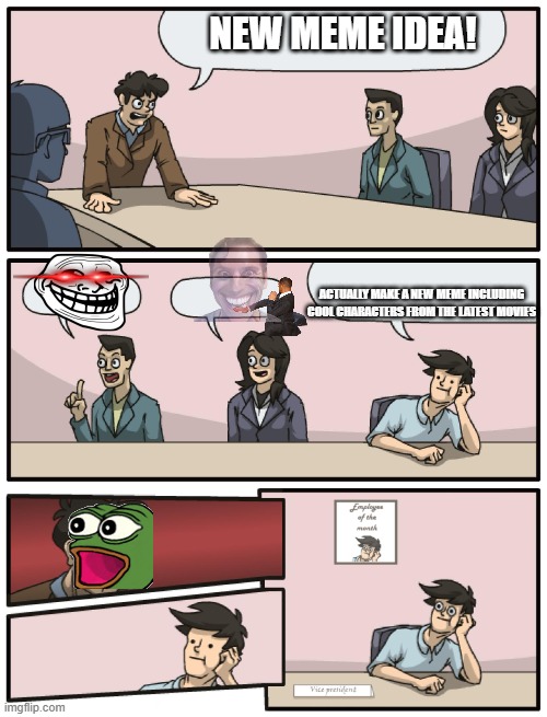 LOL | NEW MEME IDEA! ACTUALLY MAKE A NEW MEME INCLUDING COOL CHARACTERS FROM THE LATEST MOVIES | image tagged in boardroom meeting unexpected ending,memes | made w/ Imgflip meme maker