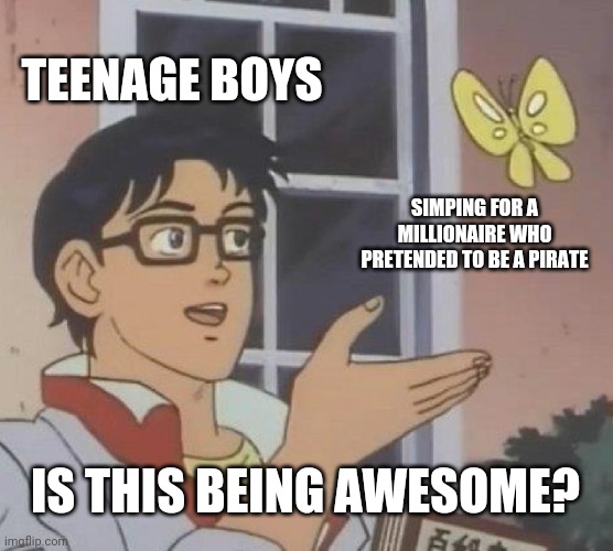 Stop simping, boys. He wouldn't do the same for you | TEENAGE BOYS; SIMPING FOR A MILLIONAIRE WHO PRETENDED TO BE A PIRATE; IS THIS BEING AWESOME? | image tagged in memes,is this a pigeon | made w/ Imgflip meme maker