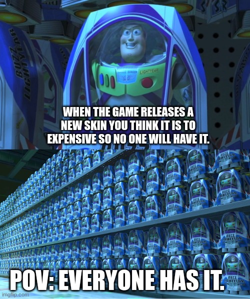 New skin got released. | WHEN THE GAME RELEASES A NEW SKIN YOU THINK IT IS TO EXPENSIVE SO NO ONE WILL HAVE IT. POV: EVERYONE HAS IT. | image tagged in buzz lightyear clones | made w/ Imgflip meme maker