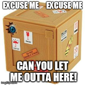 EXCUSE ME     EXCUSE ME CAN YOU LET ME OUTTA HERE! | image tagged in excuseme,AdviceAnimals | made w/ Imgflip meme maker
