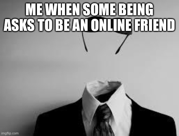 It’s happened before… | ME WHEN SOME BEING ASKS TO BE AN ONLINE FRIEND | image tagged in the invisible man,funny,memes,jokes,online | made w/ Imgflip meme maker