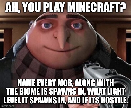 *chuckles* im in danger |  AH, YOU PLAY MINECRAFT? NAME EVERY MOB, ALONG WITH THE BIOME IS SPAWNS IN, WHAT LIGHT LEVEL IT SPAWNS IN, AND IF ITS HOSTILE. | image tagged in gru gun,challenge,minecraft,chuckles im in danger | made w/ Imgflip meme maker