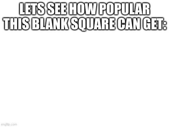 50 upvotes? | LETS SEE HOW POPULAR THIS BLANK SQUARE CAN GET: | image tagged in blank white template | made w/ Imgflip meme maker