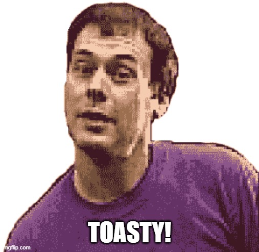 TOASTY! | image tagged in toasty mk3 | made w/ Imgflip meme maker