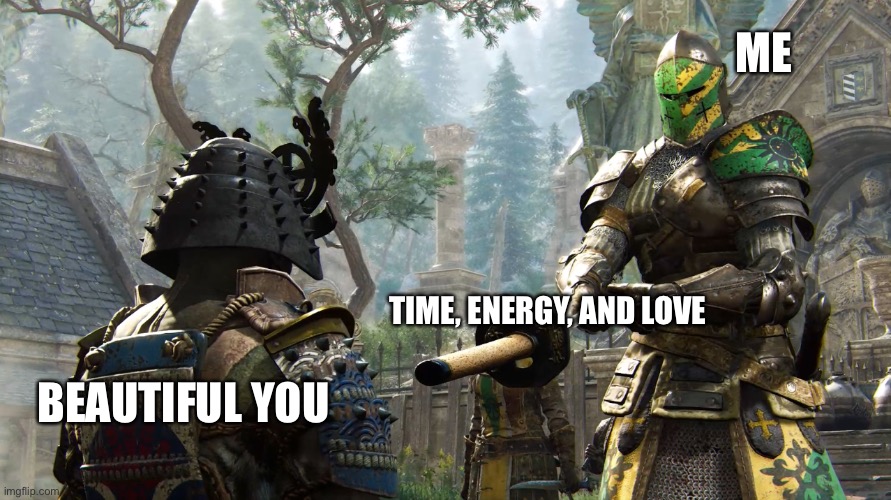 Have it <3 | ME; TIME, ENERGY, AND LOVE; BEAUTIFUL YOU | image tagged in crusader giving sword,wholesome | made w/ Imgflip meme maker