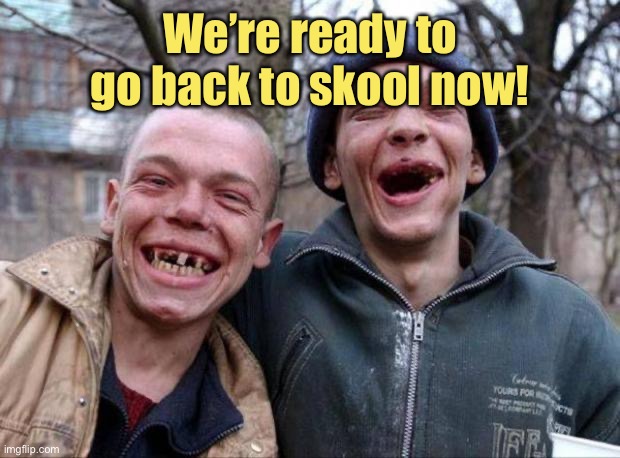 No teeth | We’re ready to go back to skool now! | image tagged in no teeth | made w/ Imgflip meme maker