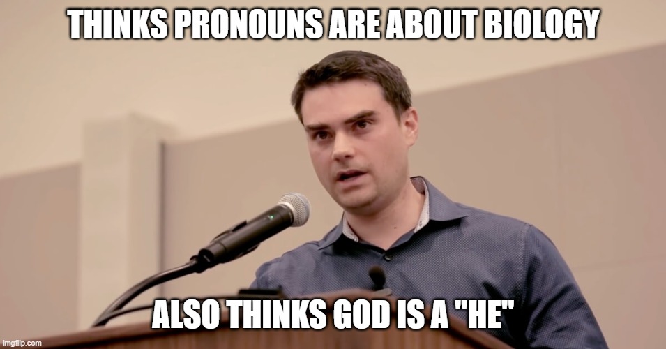 Ben Shapiro | THINKS PRONOUNS ARE ABOUT BIOLOGY; ALSO THINKS GOD IS A "HE" | image tagged in ben shapiro | made w/ Imgflip meme maker