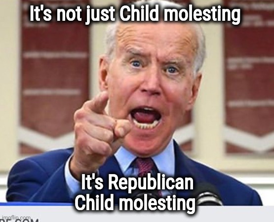 Joe Biden no malarkey | It's not just Child molesting It's Republican Child molesting | image tagged in joe biden no malarkey | made w/ Imgflip meme maker