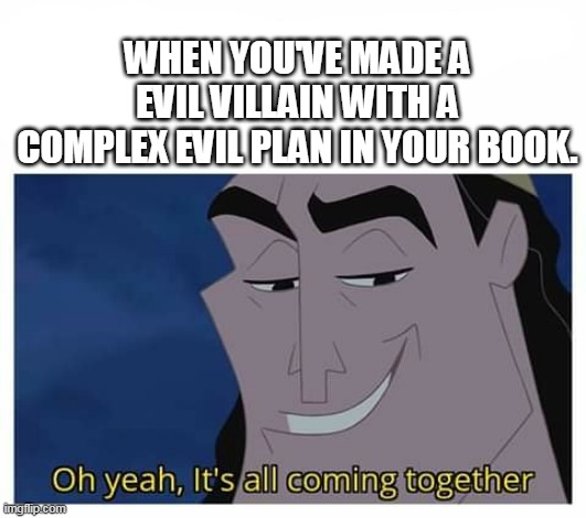 Oh yeah, it's all coming together | WHEN YOU'VE MADE A EVIL VILLAIN WITH A COMPLEX EVIL PLAN IN YOUR BOOK. | image tagged in oh yeah it's all coming together | made w/ Imgflip meme maker