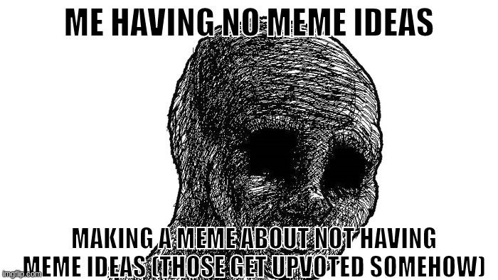 this is so sad can we get no upvotes | ME HAVING NO MEME IDEAS; MAKING A MEME ABOUT NOT HAVING MEME IDEAS (THOSE GET UPVOTED SOMEHOW) | image tagged in sad wojak | made w/ Imgflip meme maker
