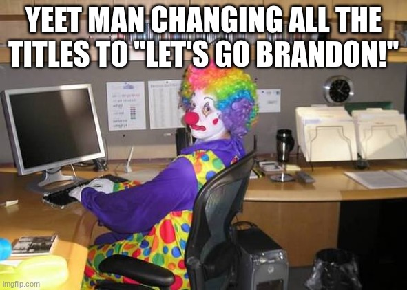 should we remove his mod | YEET MAN CHANGING ALL THE TITLES TO "LET'S GO BRANDON!" | made w/ Imgflip meme maker