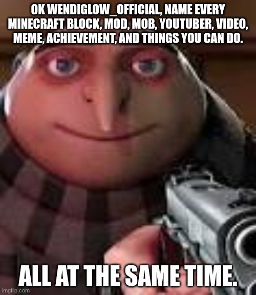 Try. I DARE YOU. | OK WENDIGLOW_OFFICIAL, NAME EVERY MINECRAFT BLOCK, MOD, MOB, YOUTUBER, VIDEO, MEME, ACHIEVEMENT, AND THINGS YOU CAN DO. ALL AT THE SAME TIME. | image tagged in gru with gun | made w/ Imgflip meme maker