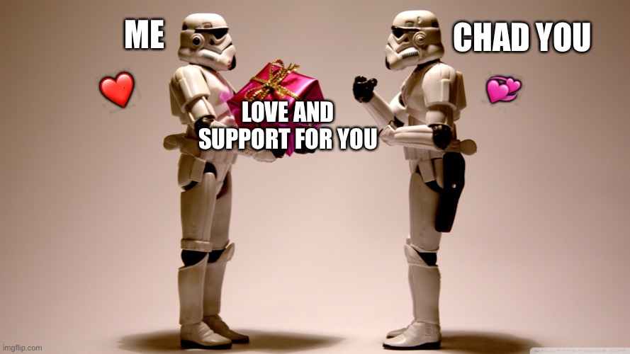 Just for you <3 | CHAD YOU; ME; 💞; ❤️; LOVE AND SUPPORT FOR YOU | image tagged in stormtrooper gift,wholesome | made w/ Imgflip meme maker