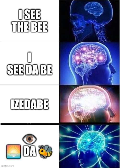 Expanding Brain | I SEE THE BEE; I SEE DA BE; IZEDABE; 👁️ 🌅 DA 🐝 | image tagged in memes,expanding brain | made w/ Imgflip meme maker