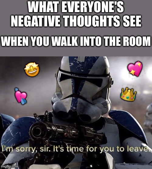 *insert you but gigachad here* | WHAT EVERYONE'S NEGATIVE THOUGHTS SEE; WHEN YOU WALK INTO THE ROOM; 💖; 🤩; 👑; 💘 | image tagged in it's time for you to leave,wholesome | made w/ Imgflip meme maker