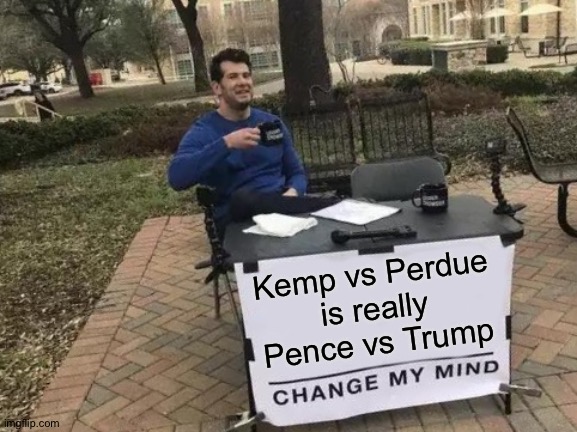 Georgia GOP Guv Race |  Kemp vs Perdue is really Pence vs Trump | image tagged in memes,change my mind | made w/ Imgflip meme maker