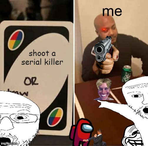 overload |  me; shoot a serial killer | image tagged in imposter,among us,amogus,stunamogus,stunseed | made w/ Imgflip meme maker