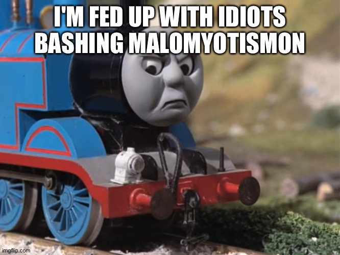 Thomas Had Never Seen Such Bullshit Before (clean version) | I'M FED UP WITH IDIOTS BASHING MALOMYOTISMON | image tagged in thomas had never seen such bullshit before clean version | made w/ Imgflip meme maker