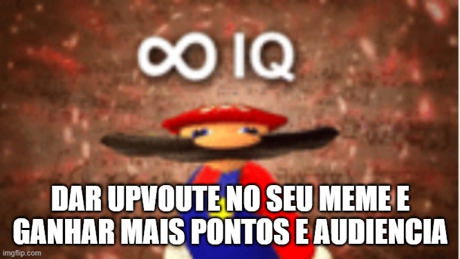 Mario iq infinity | DAR UPVOUTE NO SEU MEME E GANHAR MAIS PONTOS E AUDIENCIA | image tagged in infinite iq | made w/ Imgflip meme maker