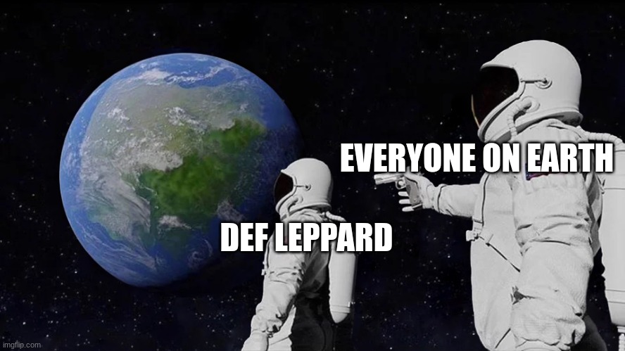 Always Has Been Meme | EVERYONE ON EARTH; DEF LEPPARD | image tagged in memes,always has been | made w/ Imgflip meme maker