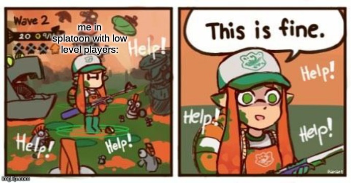 this is fine :') | me in splatoon with low level players: | image tagged in inkling this is fine | made w/ Imgflip meme maker