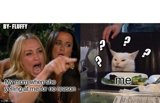 Woman Yelling At Cat | BY- FLUFFY; ? ? ? ? me; My mom when she yelling at me for no reason | image tagged in memes,woman yelling at cat | made w/ Imgflip meme maker