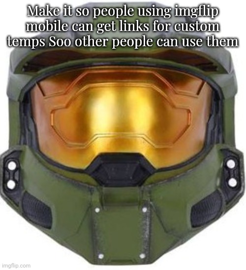 Make it so we can get links for streams too!! | Make it so people using imgflip mobile can get links for custom temps Soo other people can use them | image tagged in master chief | made w/ Imgflip meme maker