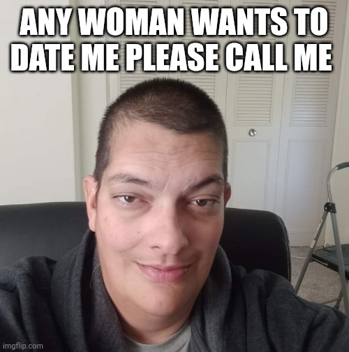 Mont Phillips | ANY WOMAN WANTS TO DATE ME PLEASE CALL ME | image tagged in the rusty asshole,dating,speed dating,funny memes | made w/ Imgflip meme maker