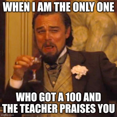 Laughing Leo | WHEN I AM THE ONLY ONE; WHO GOT A 100 AND THE TEACHER PRAISES YOU | image tagged in memes,laughing leo | made w/ Imgflip meme maker