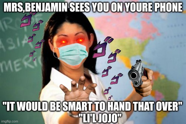 Unhelpful High School Teacher | MRS,BENJAMIN SEES YOU ON YOURE PHONE; "IT WOULD BE SMART TO HAND THAT OVER"
        "LI'L JOJO" | image tagged in memes,unhelpful high school teacher,funny memes | made w/ Imgflip meme maker