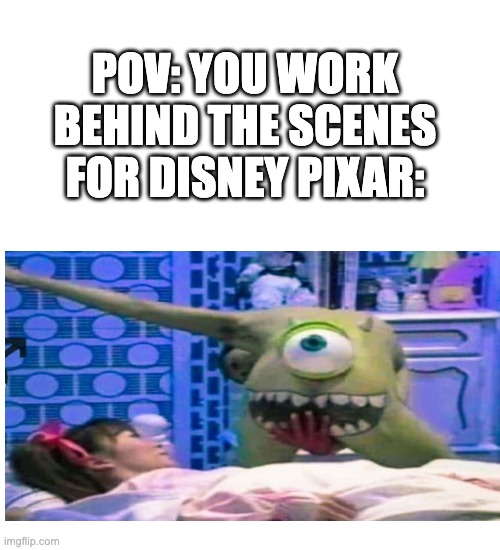 behind the scenes mike wasowski | POV: YOU WORK BEHIND THE SCENES FOR DISNEY PIXAR: | image tagged in memes,blank transparent square,funny,mike wazowski,wtf | made w/ Imgflip meme maker