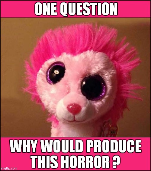 Scary Cuddly Creature ! | ONE QUESTION; WHY WOULD PRODUCE
THIS HORROR ? | image tagged in weird stuff,scary,cuddly toy,horror | made w/ Imgflip meme maker