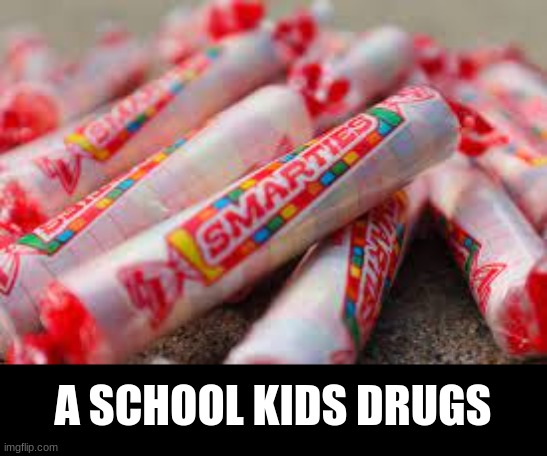 i remember crushing up smarties and "smoking" them | A SCHOOL KIDS DRUGS | image tagged in true,memes,funny | made w/ Imgflip meme maker