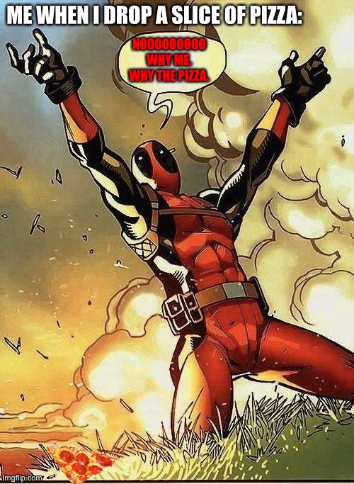 POV: you dropped pizz | ME WHEN I DROP A SLICE OF PIZZA:; NOOOOOOOOO WHY ME. WHY THE PIZZA. | image tagged in deadpool explosion | made w/ Imgflip meme maker