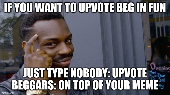 I did this once lol | IF YOU WANT TO UPVOTE BEG IN FUN; JUST TYPE NOBODY: UPVOTE BEGGARS: ON TOP OF YOUR MEME | image tagged in memes,roll safe think about it | made w/ Imgflip meme maker
