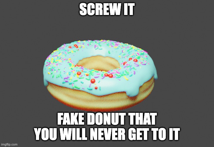 Donut steal my donut | SCREW IT; FAKE DONUT THAT YOU WILL NEVER GET TO IT | image tagged in donut | made w/ Imgflip meme maker