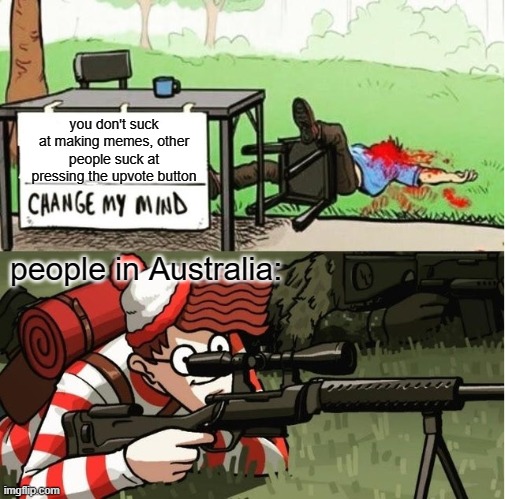 G'day! |  you don't suck at making memes, other people suck at pressing the upvote button; people in Australia: | image tagged in waldo shoots the change my mind guy | made w/ Imgflip meme maker