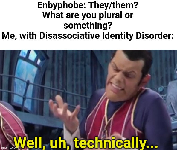 They didn't expect that! | Enbyphobe: They/them? What are you plural or something?
Me, with Disassociative Identity Disorder:; Well, uh, technically... | image tagged in well uh technically,gottem,transgender | made w/ Imgflip meme maker