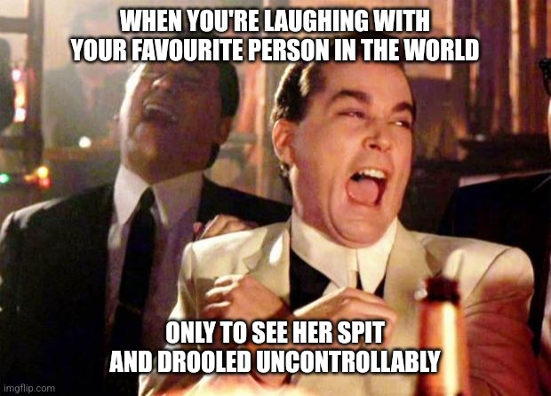 How it be | WHEN YOU'RE LAUGHING WITH YOUR FAVOURITE PERSON IN THE WORLD; ONLY TO SEE HER SPIT AND DROOLED UNCONTROLLABLY | image tagged in wise guys laughing | made w/ Imgflip meme maker