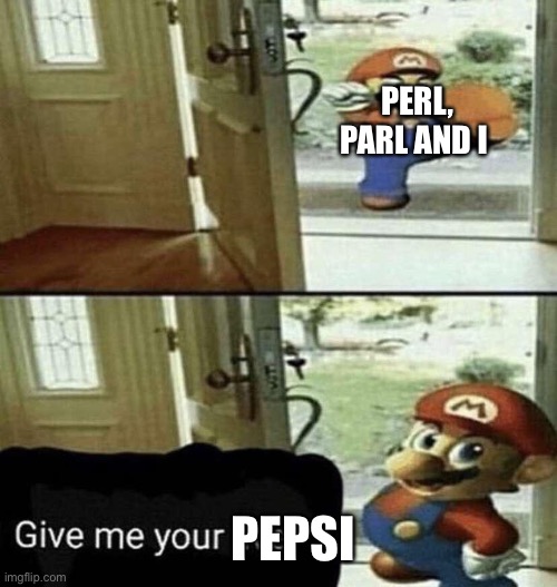 W e  n e e d  t h e  p e p s i | PERL, PARL AND I; PEPSI | image tagged in give me your liver | made w/ Imgflip meme maker