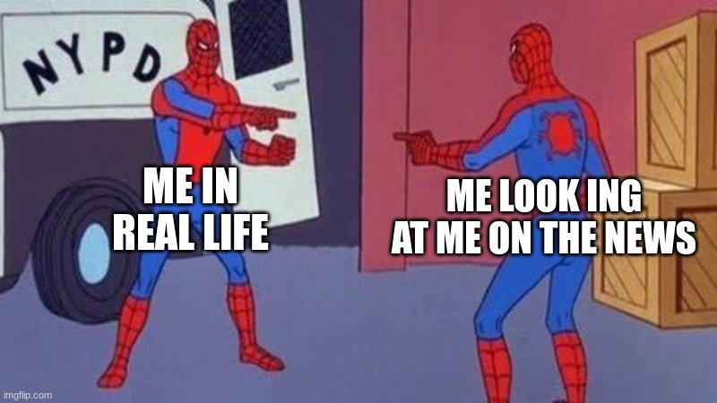 spiderman pointing at spiderman | ME IN REAL LIFE; ME LOOK ING AT ME ON THE NEWS | image tagged in spiderman pointing at spiderman | made w/ Imgflip meme maker