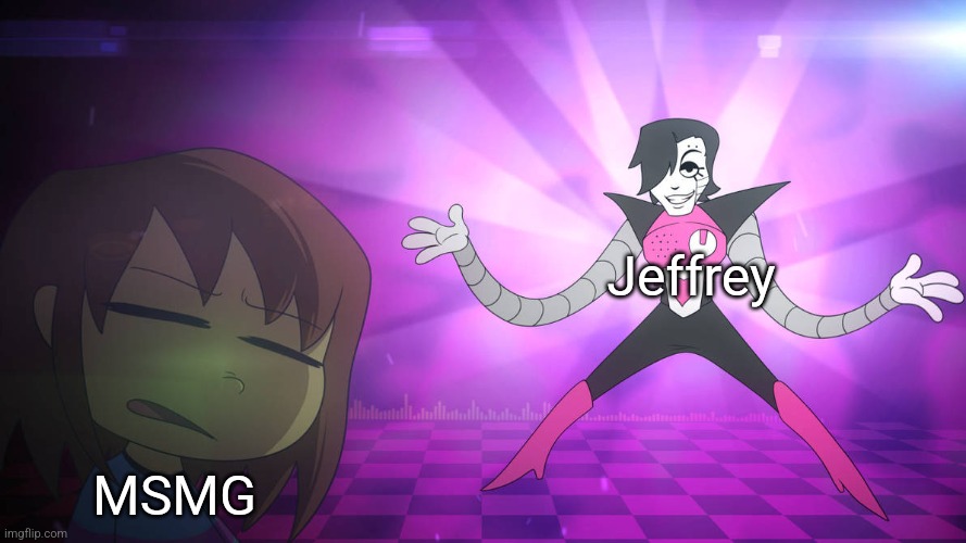 Smells Like Mettaton | Jeffrey; MSMG | image tagged in smells like mettaton | made w/ Imgflip meme maker