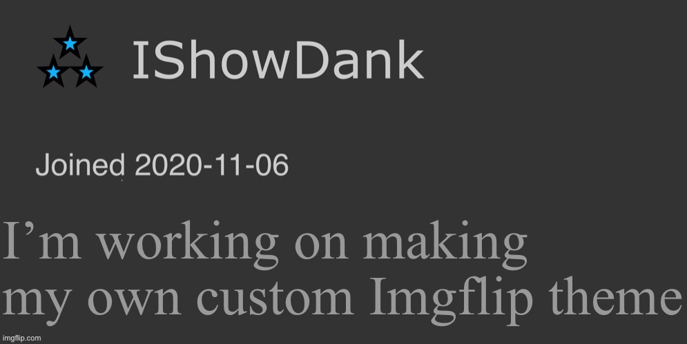IShowDank minimalist dark mode template | I’m working on making my own custom Imgflip theme | image tagged in ishowdank minimalist dark mode template | made w/ Imgflip meme maker