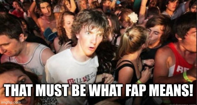 Sudden Realisation Studenr | THAT MUST BE WHAT FAP MEANS! | image tagged in sudden realisation studenr | made w/ Imgflip meme maker