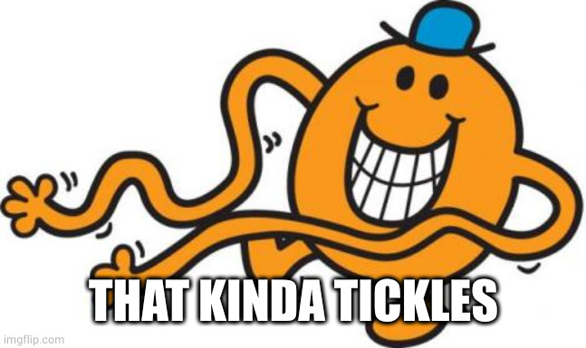 mr tickle  | THAT KINDA TICKLES | image tagged in mr tickle | made w/ Imgflip meme maker