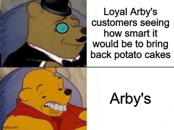 Fancy and Idiot Pooh | Loyal Arby's customers seeing how smart it would be to bring back potato cakes; Arby's | image tagged in fancy and idiot pooh | made w/ Imgflip meme maker