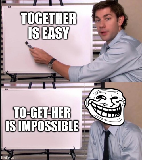 Memes | TOGETHER IS EASY; TO-GET-HER IS IMPOSSIBLE | image tagged in jim halpert pointing to whiteboard | made w/ Imgflip meme maker