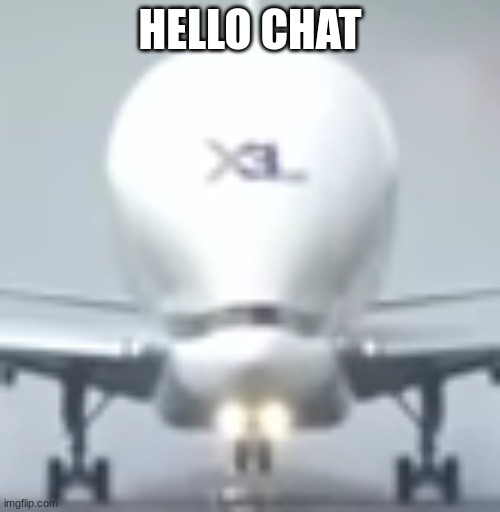 BIG BRAIN PLANE | HELLO CHAT | image tagged in big brain plane | made w/ Imgflip meme maker