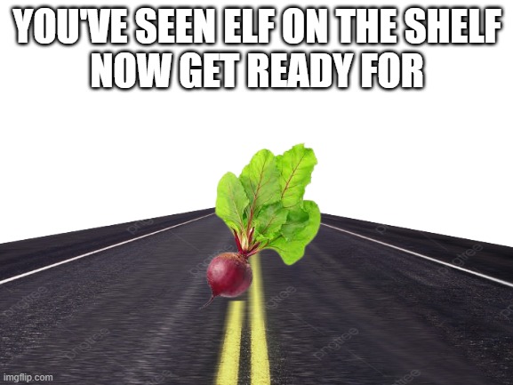 You've Seen Elf On The Shelf | YOU'VE SEEN ELF ON THE SHELF
NOW GET READY FOR | image tagged in beetonthestreet | made w/ Imgflip meme maker